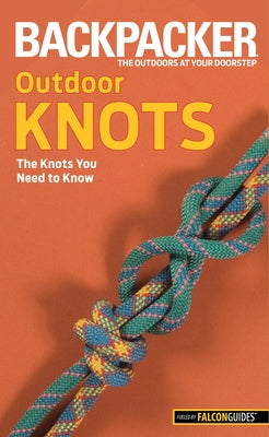 Backpacker magazine's Outdoor Knots: The Knots You Need To Know by Soles, Clyde