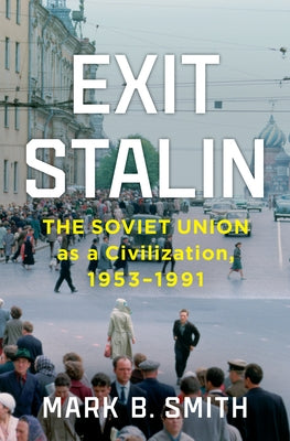 Exit Stalin: The Soviet Union as a Civilization, 1953-1991 by Smith, Mark B.