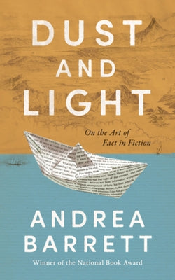 Dust and Light: On the Art of Fact in Fiction by Barrett, Andrea