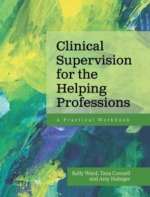 Clinical Supervision for the Helping Professions: A Practical Workbook by Ward, Kelly