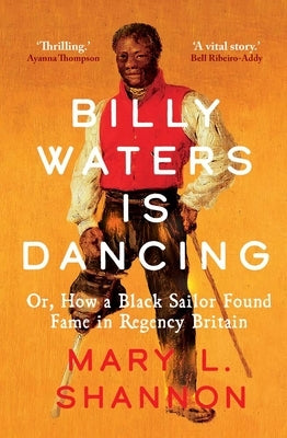 Billy Waters Is Dancing: Or, How a Black Sailor Found Fame in Regency Britain by Shannon, Mary L.