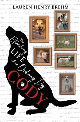 Cody: The Extraordinary Life of an Ordinary Dog by Brehm, Lauren Henry