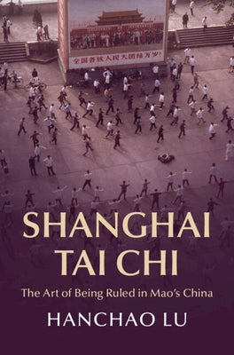 Shanghai Tai Chi: The Art of Being Ruled in Mao's China by Lu, Hanchao