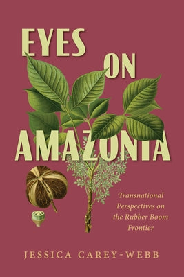 Eyes on Amazonia: Transnational Perspectives on the Rubber Boom Frontier by Carey-Webb, Jessica