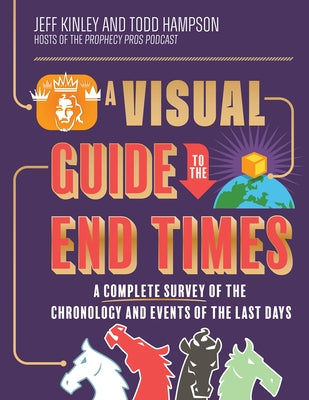 A Visual Guide to the End Times: A Complete Survey of the Chronology and Events of the Last Days by Kinley, Jeff