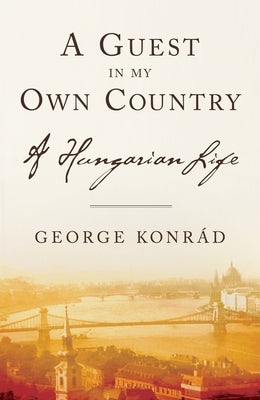 A Guest in My Own Country: A Hungarian Life by Konrad, George