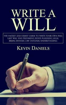 Write a Will: The Fastest and Easiest Guide to Write Your Own Will (Last Will and Testament, Estate Planning, Legal Briefs, Emanuel Law Outlines, Unde by Daniels, Kevin