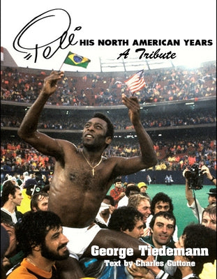 Pele, His North American Years: A Tribute by Tiedemann, George