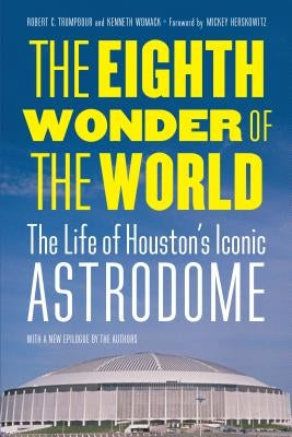 The Eighth Wonder of the World: The Life of Houston's Iconic Astrodome by Trumpbour, Robert C.