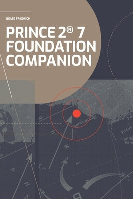 PRINCE2(R) 7 Foundation Companion: All you need in a nutshell by Friedrich, Beate