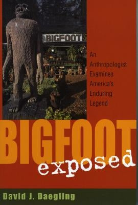 Bigfoot Exposed: An Anthropologist Examines America's Enduring Legend by Daegling, David J.