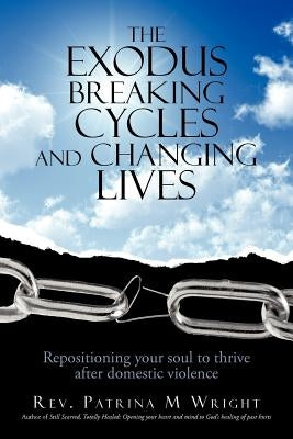 The Exodus Breaking Cycles and Changing Lives: Repositioning Your Soul to Thrive After Domestic Violence by Wright, Patrina M.