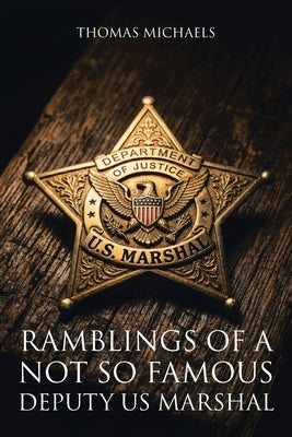 Ramblings of a Not So Famous Deputy US Marshal by Michaels, Thomas