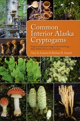 Common Interior Alaska Cryptogams: Fungi, Lichenicolous Fungi, Lichenized Fungi, Slime Molds, Mosses, and Liverworts by Laursen, Gary a.