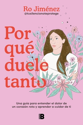 Por Qu? Duele Tanto: Una Gu?a Para Entender El Dolor de Un Coraz?n Roto Y Aprend Er a Cuidar de Ti / Why Does It Hurt So Much by Jim?nez, Ro