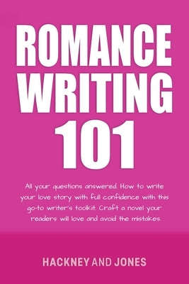 Romance Writing 101: All Your Questions Answered. How To Write Your Love Story With Full Confidence With This Go-To Writer's Toolkit. Craft by Jones, Hackney And