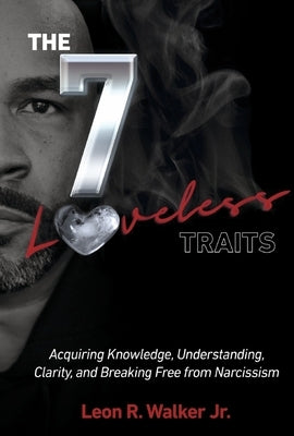 The 7 Loveless Traits: Acquiring Knowledge, Understanding, Clarity, and Breaking Free from Narcissism by Walker, Leon