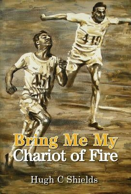 Bring Me My Chariot of Fire: The amazing true story behind the Oscar-winning film 'Chariots of Fire' by Shields, Hugh C.