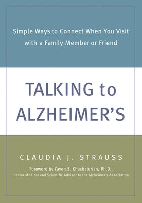 Talking to Alzheimer's: Simple Ways to Connect When You Visit with a Family Member or Friend by Strauss, Claudia