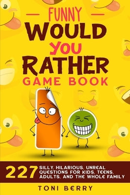 Funny Would You Rather Game Book: 227 Silly, Hilarious, Unreal Questions for Kids, Teens, Adults and the whole Family by Berry, Toni