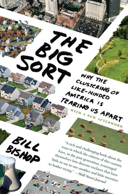 The Big Sort: Why the Clustering of Like-Minded American Is Tearing Us Apart by Bishop, Bill