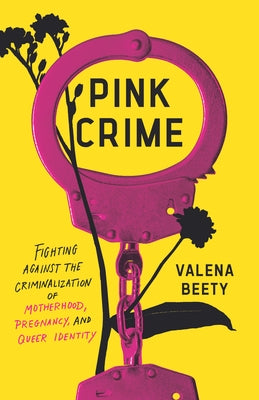 Pink Crime: Fighting Against the Criminalization of Motherhood, Pregnancy, and Queer Identity by Beety, Valena