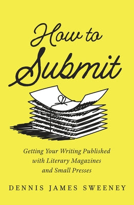 How to Submit: Publishing Your Writing with Literary Magazines and Small Presses by Sweeney, Dennis James