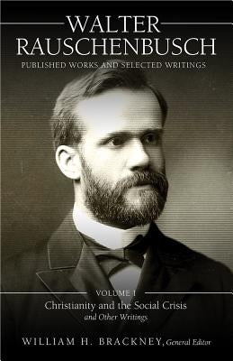 Walter Rauschenbusch: Published Works and Selected Writings: Volume I: Christianity and the Social Crisis and Other Writings by Rauschenbusch, Walter