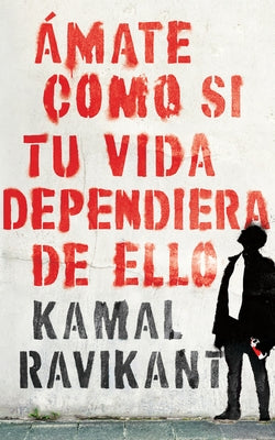 Love Yourself Like Your Life Depends on It: Ámate Como Si Tu Vida Dependiera de Eso by Ravikant, Kamal