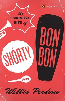 The Essential Hits of Shorty Bon Bon: Poems by Perdomo, Willie