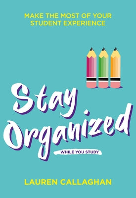 Stay Organized While You Study: Make the Most of Your Student Experience by Callaghan, Lauren