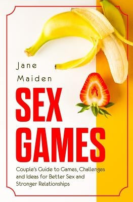 Sex Games: Couple Guide to Games, Challenges and Ideas for Better Sex and Stronger Relationships by Maiden, Jane