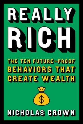 Really Rich: The Ten Future-Proof Behaviors That Create Wealth by Crown, Nicholas