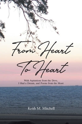 From Heart to Heart: With Aspirations from the Dove, I Had a Dream, and Poems from the Heart by Mitchell, Keith M.