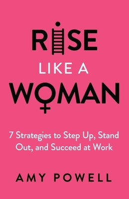 Rise Like a Woman: 7 Strategies to Step Up, Stand Out, and Succeed at Work by Powell, Amy