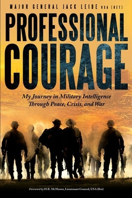 Professional Courage: My Journey in Military Intelligence Through Peace, Crisis, and War by Leide, Jack
