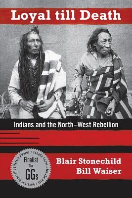 Loyal Till Death: Indians and the North-West Rebellion by Waiser, Bill