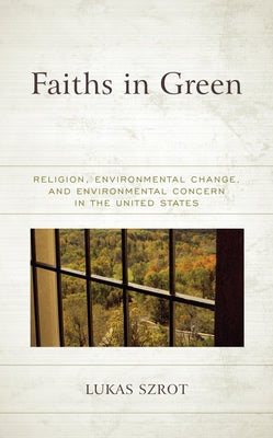 Faiths in Green: Religion, Environmental Change, and Environmental Concern in the United States by Szrot, Lukas
