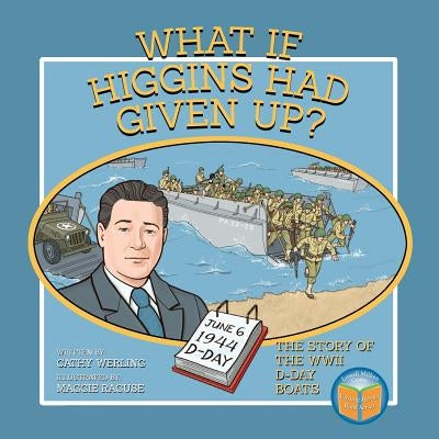 What If Higgins Had Given Up?: The Story of the WWII D-Day Boats by Werling, Cathy