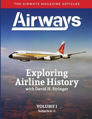 Exploring Airline History with David H. Stringer, Volume One: The Airways Magazine Articles by Stringer, David H.