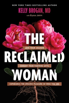 The Reclaimed Woman: Love Your Shadow, Embody Your Feminine Gifts, Experience the Specific Pleasures of Who You Are by Brogan, Kelly