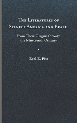 The Literatures of Spanish America and Brazil: From Their Origins Through the Nineteenth Century by Fitz, Earl E.