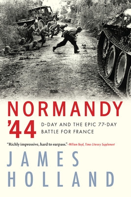 Normandy '44: D-Day and the Epic 77-Day Battle for France by Holland, James