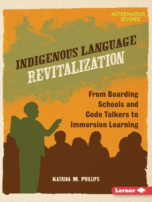 Indigenous Language Revitalization: From Boarding Schools and Code Talkers to Immersion Learning by Phillips, Katrina M.