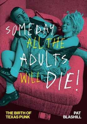 Someday All the Adults Will Die!: The Birth of Texas Punk by Blashill, Pat