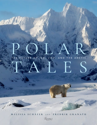 Polar Tales: The Future of Ice, Life, and the Arctic by Granath, Fredrik