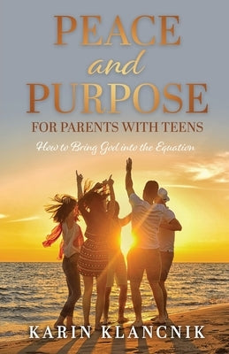 Peace and Purpose for Parents with Teens: How to Bring God into the Equation by Klancnik, Karin