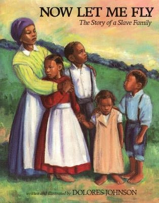 Now Let Me Fly: The Story of a Slave Family by Johnson, Dolores