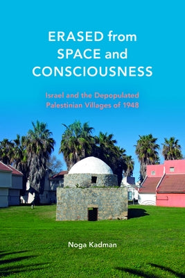 Erased from Space and Consciousness: Israel and the Depopulated Palestinian Villages of 1948 by Kadman, Noga