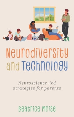 Neurodiversity and Technology: Neuroscience-Led Strategies for Parents by Moise, Bea
